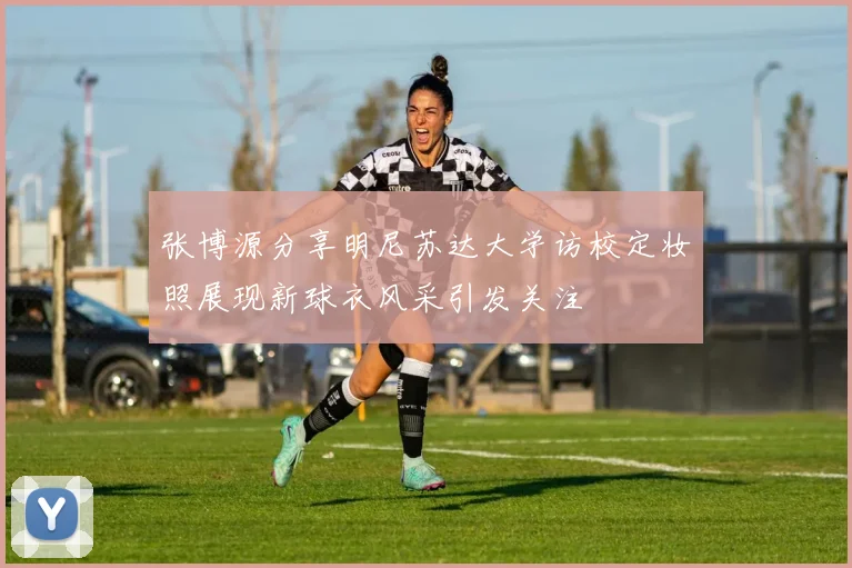 张博源分享明尼苏达大学访校定妆照展现新球衣风采引发关注