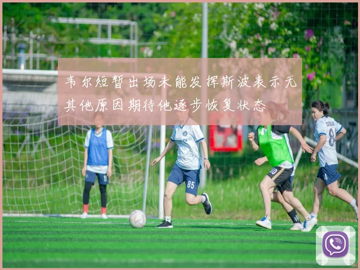 韦尔短暂出场未能发挥斯波表示无其他原因期待他逐步恢复状态