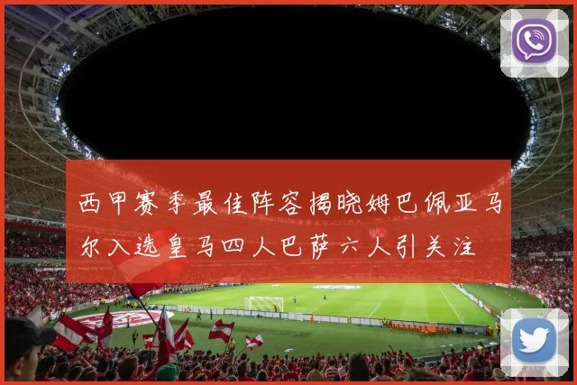 西甲赛季最佳阵容揭晓姆巴佩亚马尔入选皇马四人巴萨六人引关注