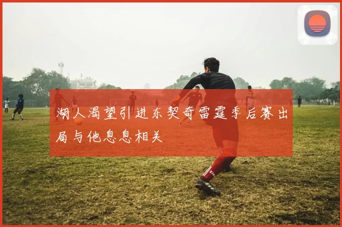 湖人渴望引进东契奇雷霆季后赛出局与他息息相关