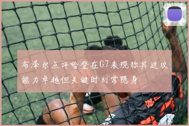 布泽尔点评哈登在G7表现称其进攻能力卓越但关键时刻常隐身