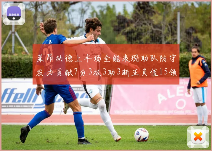 莱昂纳德上半场全能表现助队防守发力贡献7分3板3助3断正负值15领衔全队